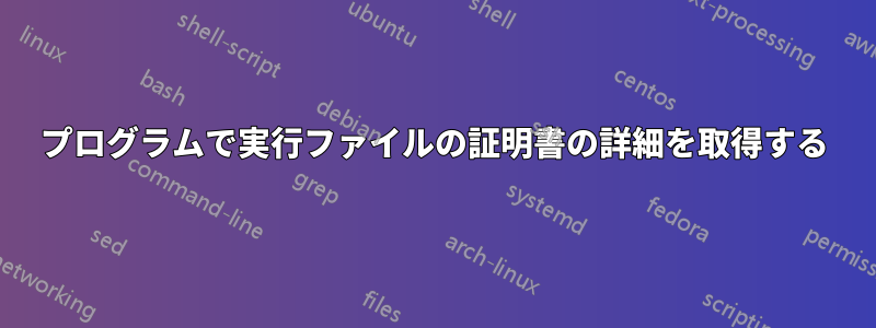 プログラムで実行ファイルの証明書の詳細を取得する