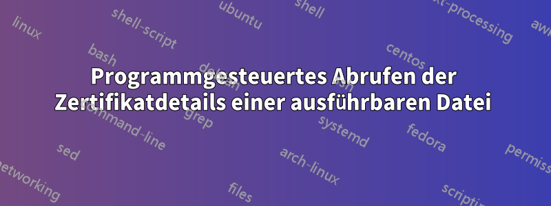 Programmgesteuertes Abrufen der Zertifikatdetails einer ausführbaren Datei