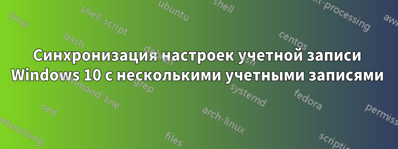 Синхронизация настроек учетной записи Windows 10 с несколькими учетными записями