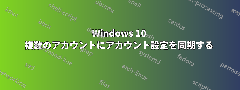 Windows 10 複数のアカウントにアカウント設定を同期する