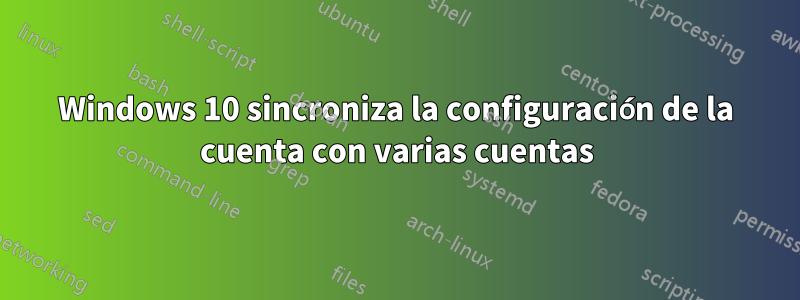 Windows 10 sincroniza la configuración de la cuenta con varias cuentas