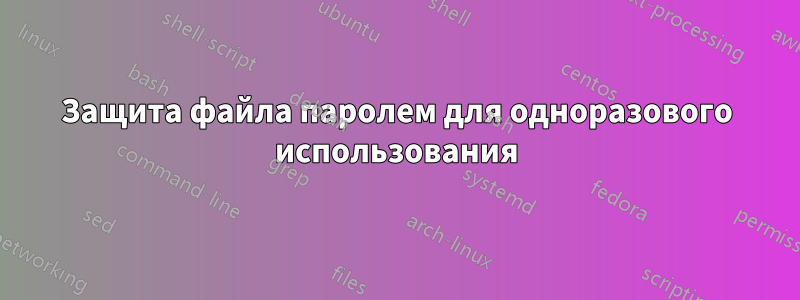 Защита файла паролем для одноразового использования