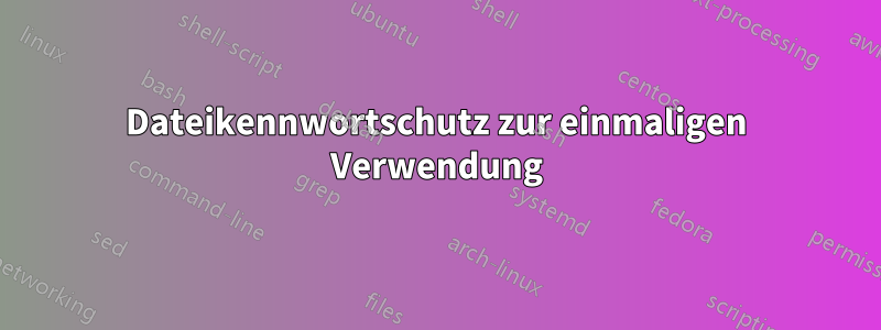 Dateikennwortschutz zur einmaligen Verwendung