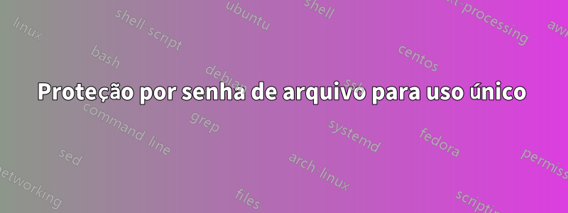 Proteção por senha de arquivo para uso único