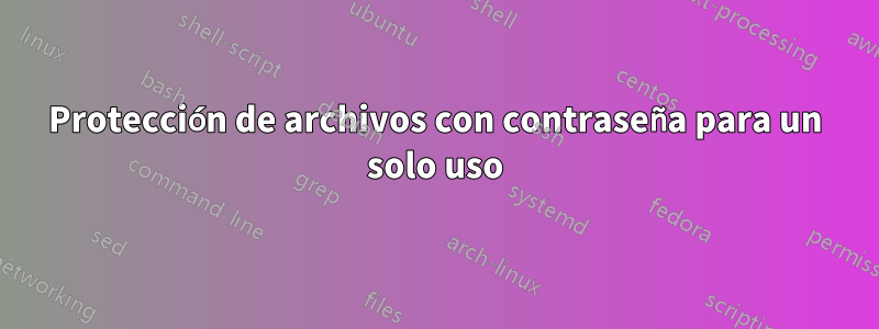 Protección de archivos con contraseña para un solo uso