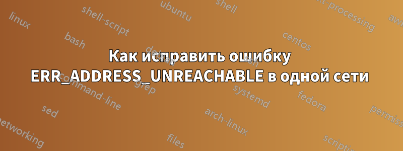 Как исправить ошибку ERR_ADDRESS_UNREACHABLE в одной сети