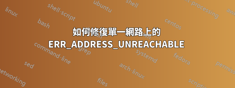 如何修復單一網路上的 ERR_ADDRESS_UNREACHABLE