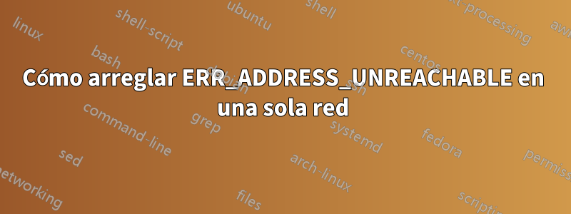 Cómo arreglar ERR_ADDRESS_UNREACHABLE en una sola red