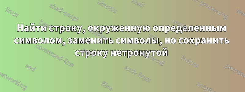 Найти строку, окруженную определенным символом, заменить символы, но сохранить строку нетронутой