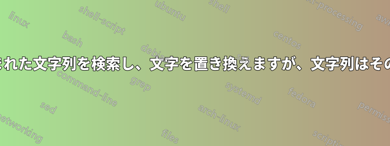 特定の文字で囲まれた文字列を検索し、文字を置き換えますが、文字列はそのままにします。