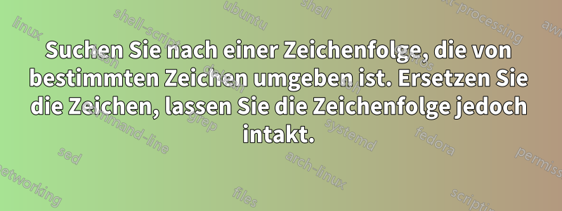 Suchen Sie nach einer Zeichenfolge, die von bestimmten Zeichen umgeben ist. Ersetzen Sie die Zeichen, lassen Sie die Zeichenfolge jedoch intakt.