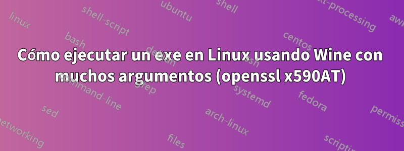 Cómo ejecutar un exe en Linux usando Wine con muchos argumentos (openssl x590AT)