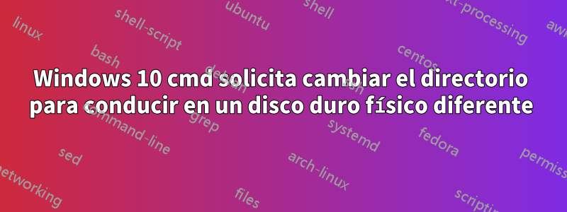 Windows 10 cmd solicita cambiar el directorio para conducir en un disco duro físico diferente