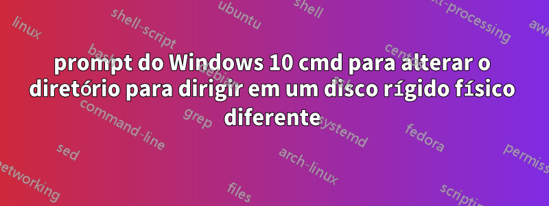 prompt do Windows 10 cmd para alterar o diretório para dirigir em um disco rígido físico diferente