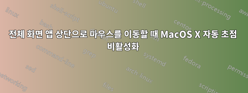 전체 화면 앱 상단으로 마우스를 이동할 때 MacOS X 자동 초점 비활성화