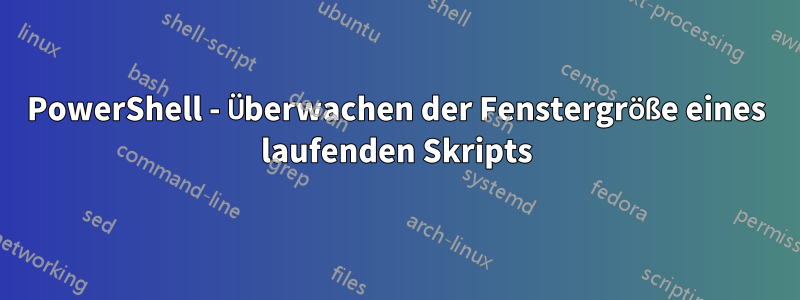 PowerShell - Überwachen der Fenstergröße eines laufenden Skripts