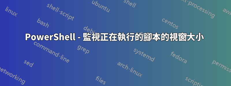 PowerShell - 監視正在執行的腳本的視窗大小