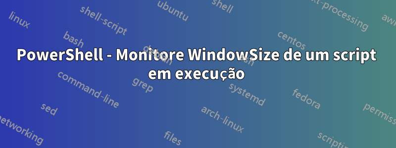 PowerShell - Monitore WindowSize de um script em execução