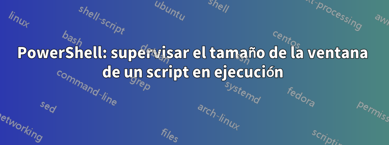 PowerShell: supervisar el tamaño de la ventana de un script en ejecución