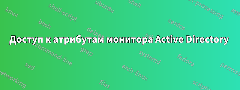 Доступ к атрибутам монитора Active Directory