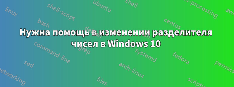 Нужна помощь в изменении разделителя чисел в Windows 10