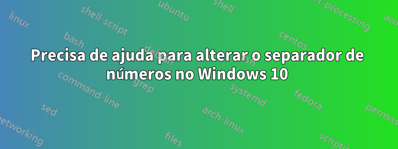 Precisa de ajuda para alterar o separador de números no Windows 10