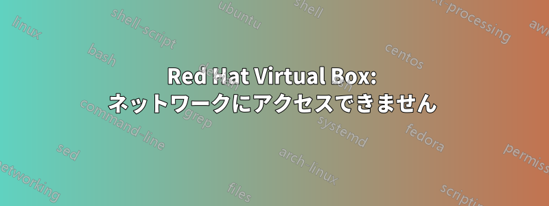 Red Hat Virtual Box: ネットワークにアクセスできません