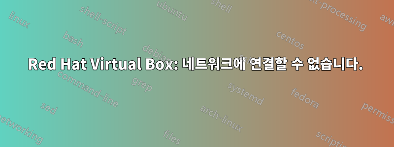 Red Hat Virtual Box: 네트워크에 연결할 수 없습니다.