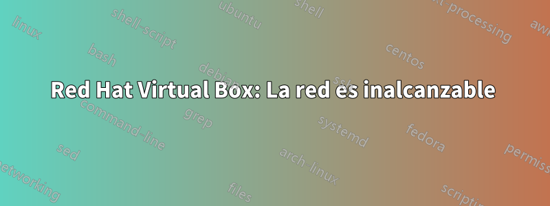 Red Hat Virtual Box: La red es inalcanzable