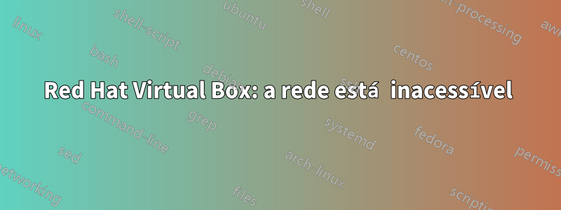 Red Hat Virtual Box: a rede está inacessível