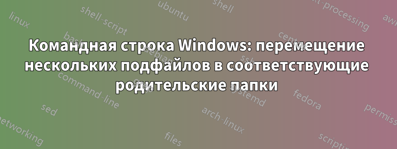 Командная строка Windows: перемещение нескольких подфайлов в соответствующие родительские папки