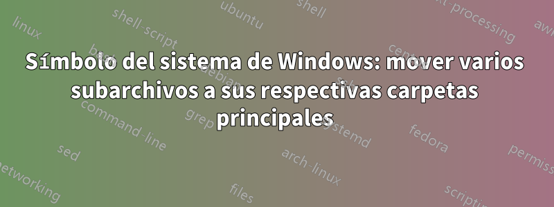 Símbolo del sistema de Windows: mover varios subarchivos a sus respectivas carpetas principales