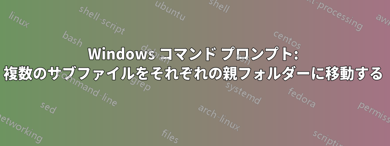 Windows コマンド プロンプト: 複数のサブファイルをそれぞれの親フォルダーに移動する