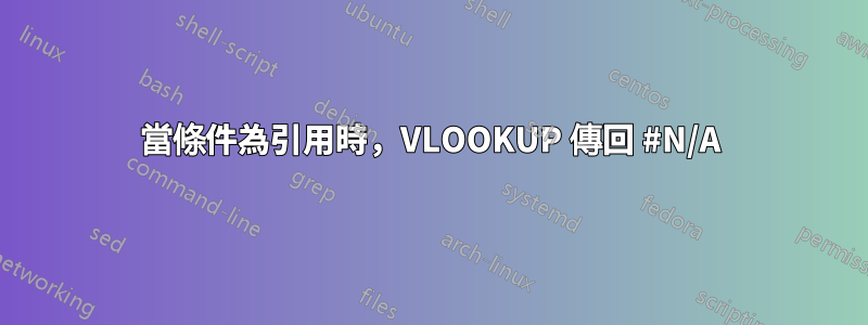 當條件為引用時，VLOOKUP 傳回 #N/A