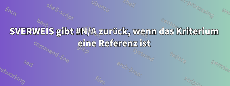 SVERWEIS gibt #N/A zurück, wenn das Kriterium eine Referenz ist