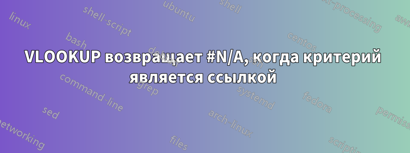 VLOOKUP возвращает #N/A, когда критерий является ссылкой