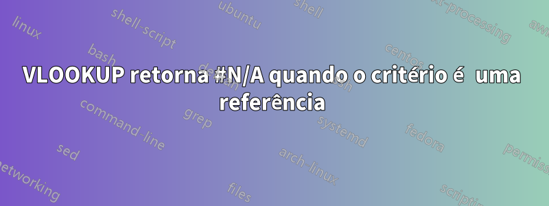 VLOOKUP retorna #N/A quando o critério é uma referência