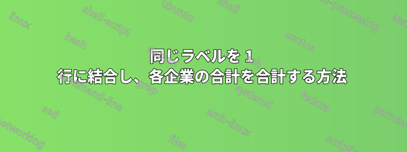 同じラベルを 1 行に結合し、各企業の合計を合計する方法