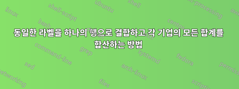 동일한 라벨을 하나의 행으로 결합하고 각 기업의 모든 합계를 합산하는 방법