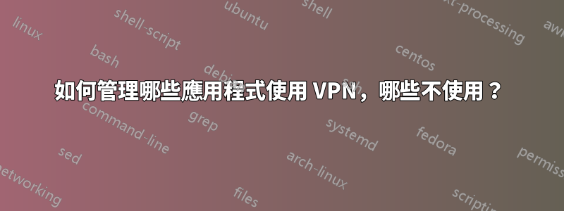 如何管理哪些應用程式使用 VPN，哪些不使用？