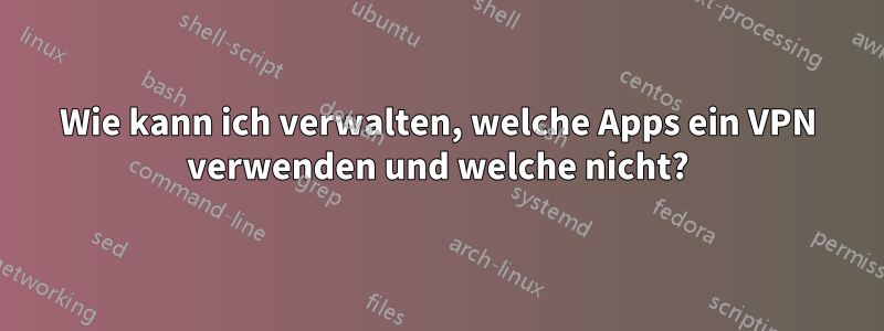 Wie kann ich verwalten, welche Apps ein VPN verwenden und welche nicht?