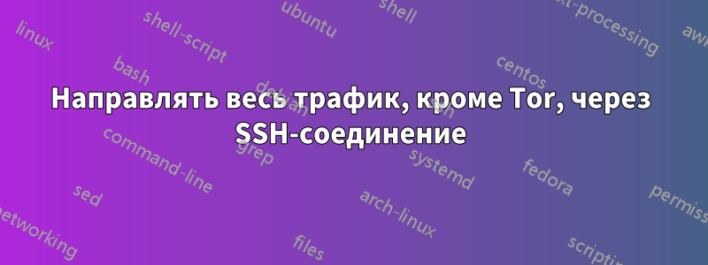 Направлять весь трафик, кроме Tor, через SSH-соединение