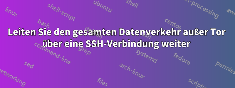 Leiten Sie den gesamten Datenverkehr außer Tor über eine SSH-Verbindung weiter