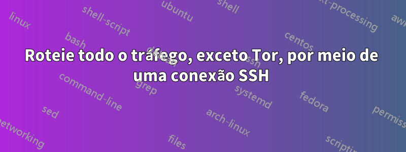 Roteie todo o tráfego, exceto Tor, por meio de uma conexão SSH