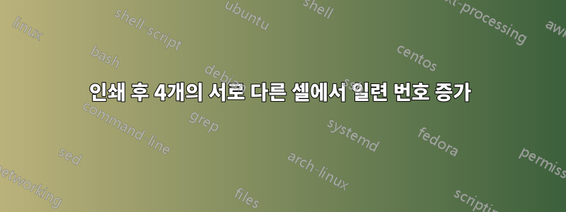 인쇄 후 4개의 서로 다른 셀에서 일련 번호 증가