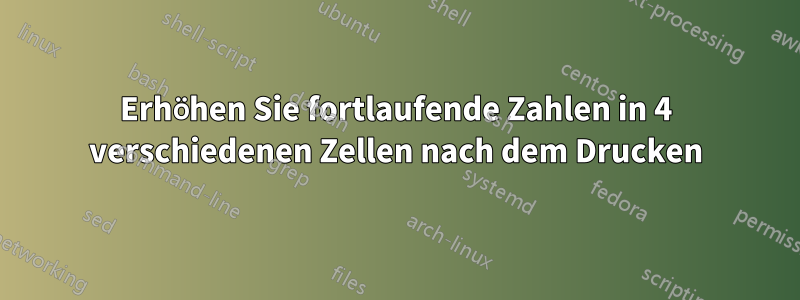 Erhöhen Sie fortlaufende Zahlen in 4 verschiedenen Zellen nach dem Drucken