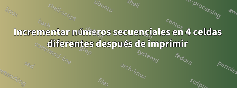 Incrementar números secuenciales en 4 celdas diferentes después de imprimir