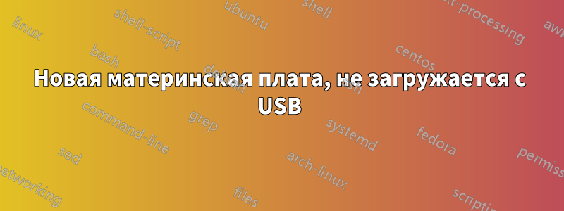 Новая материнская плата, не загружается с USB