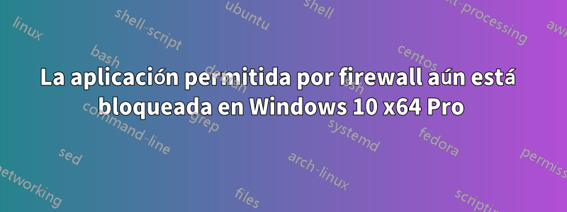 La aplicación permitida por firewall aún está bloqueada en Windows 10 x64 Pro