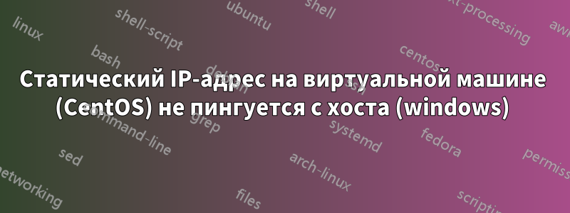 Статический IP-адрес на виртуальной машине (CentOS) не пингуется с хоста (windows)